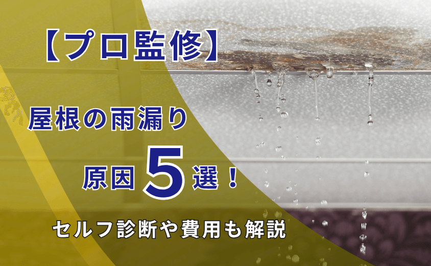 【プロ監修】屋根の雨漏り原因5選！セルフ診断や費用も解説